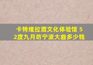 卡特维拉酒文化体验馆 52度九月坊宁波大曲多少钱